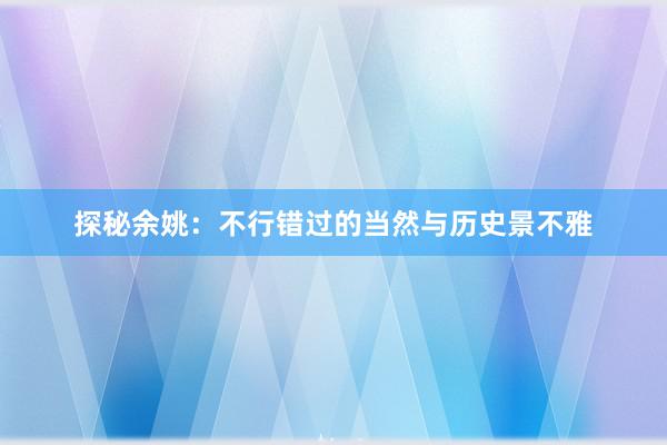 探秘余姚：不行错过的当然与历史景不雅