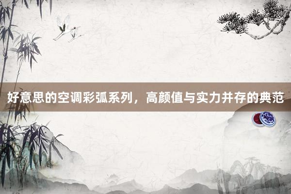 好意思的空调彩弧系列，高颜值与实力并存的典范